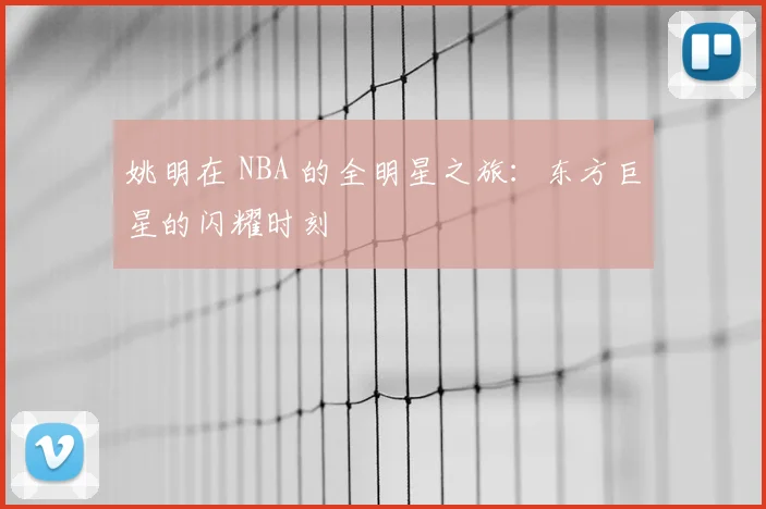 姚明在 NBA 的全明星之旅：东方巨星的闪耀时刻