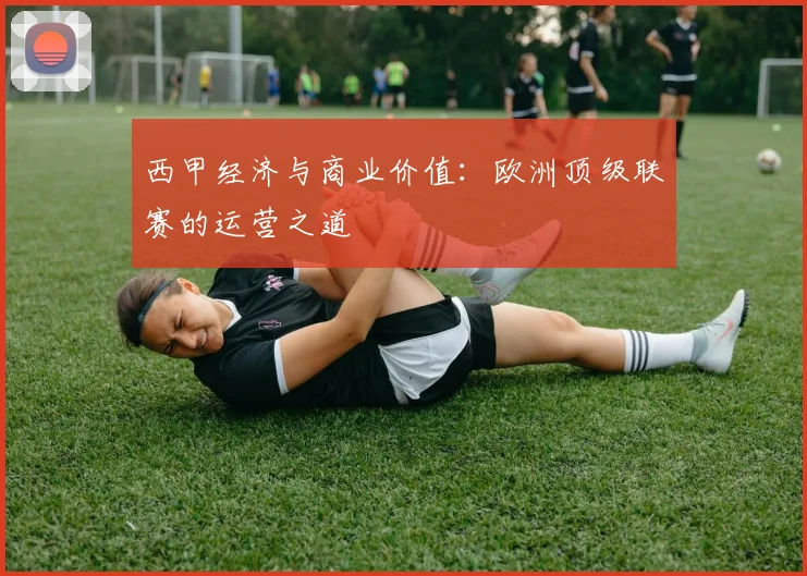 西甲经济与商业价值：欧洲顶级联赛的运营之道