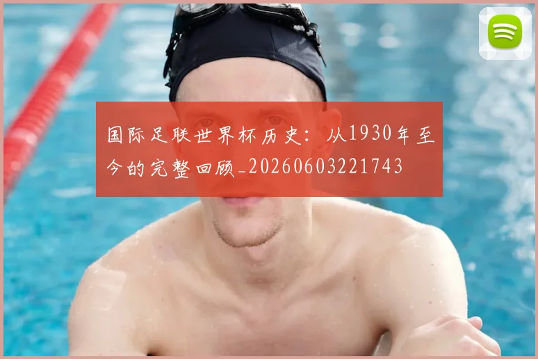 国际足联世界杯历史：从1930年至今的完整回顾_20260603221743
