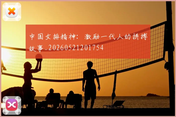 中国女排精神:激励一代人的拼搏故事_20260521201754