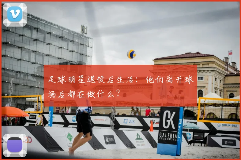 足球明星退役后生活:他们离开球场后都在做什么?