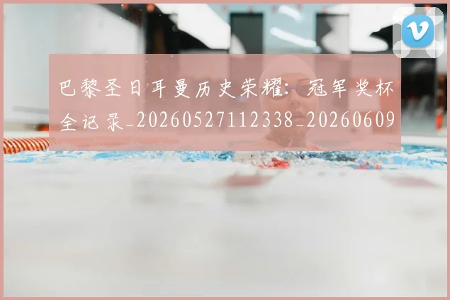 巴黎圣日耳曼历史荣耀：冠军奖杯全记录_20260527112338_20260609171954