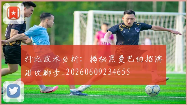 科比技术分析：揭秘黑曼巴的招牌进攻脚步_20260609234655