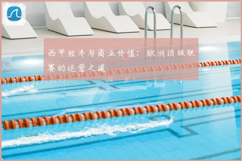 西甲经济与商业价值：欧洲顶级联赛的运营之道