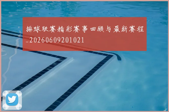 排球联赛精彩赛事回顾与最新赛程_20260609201021