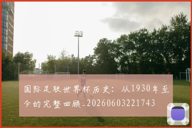 国际足联世界杯历史：从1930年至今的完整回顾_20260603221743
