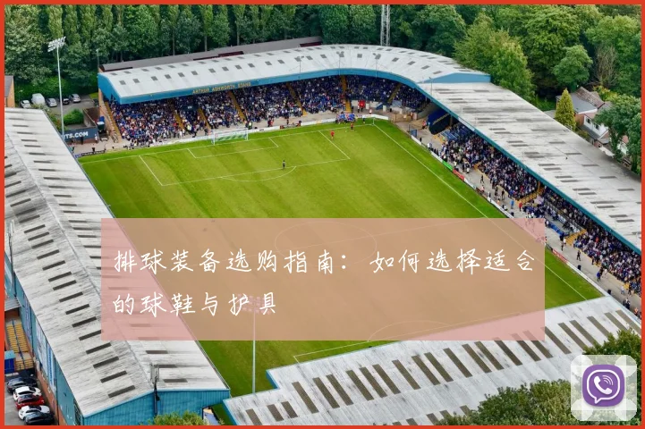 排球装备选购指南：如何选择适合的球鞋与护具