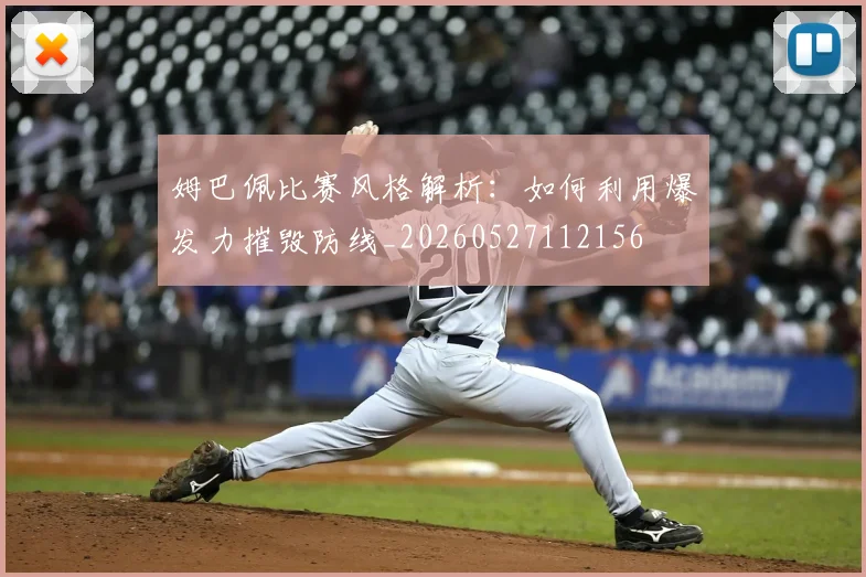 姆巴佩比赛风格解析：如何利用爆发力摧毁防线_20260527112156